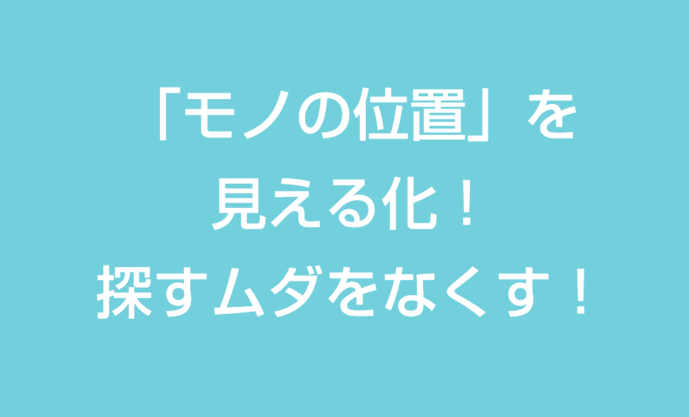 「モノの位置」を見える化！探すムダをなくす！